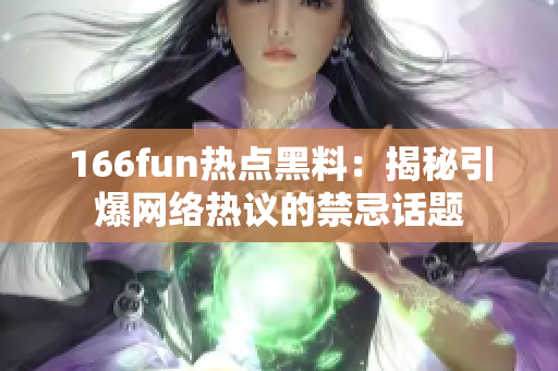 166fun热点黑料：揭秘引爆网络热议的禁忌话题