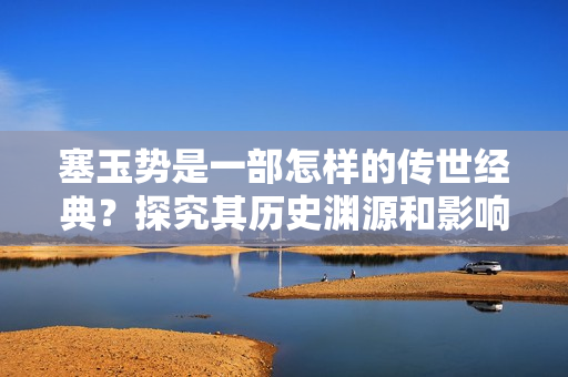 塞玉势是一部怎样的传世经典？探究其历史渊源和影响力