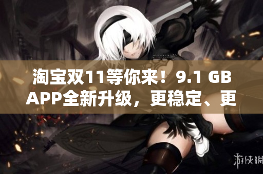 淘宝双11等你来！9.1 GBAPP全新升级，更稳定、更流畅