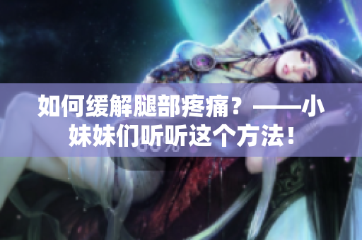 如何缓解腿部疼痛？——小妹妹们听听这个方法！