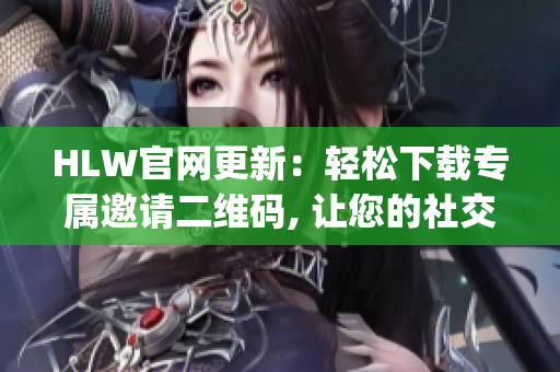 HLW官网更新：轻松下载专属邀请二维码, 让您的社交圈更加精彩!(1)