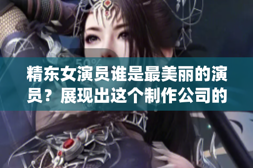 精东女演员谁是最美丽的演员？展现出这个制作公司的演员们的魅力(1)