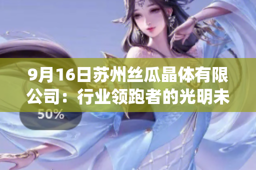 9月16日苏州丝瓜晶体有限公司：行业领跑者的光明未来(1)