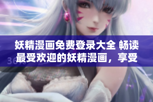 妖精漫画免费登录大全 畅读最受欢迎的妖精漫画，享受精彩阅读体验！