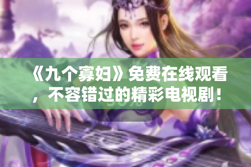 《九个寡妇》免费在线观看，不容错过的精彩电视剧！