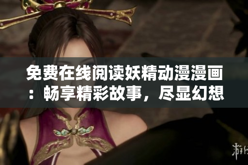 免费在线阅读妖精动漫漫画：畅享精彩故事，尽显幻想世界风采