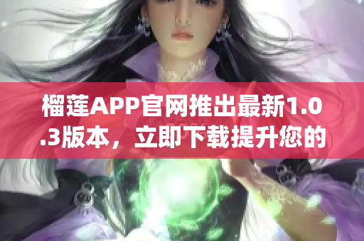 榴莲APP官网推出最新1.0.3版本，立即下载提升您的使用体验(1)