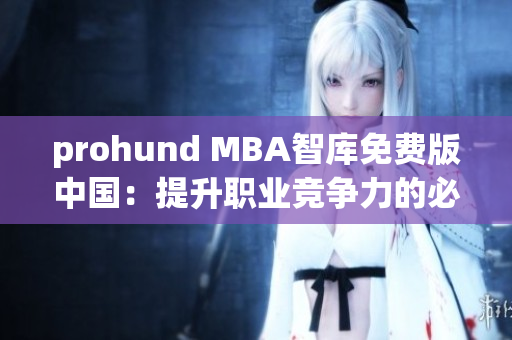 prohund MBA智库免费版中国：提升职业竞争力的必备利器
