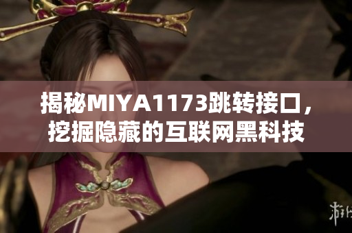 揭秘MIYA1173跳转接口，挖掘隐藏的互联网黑科技