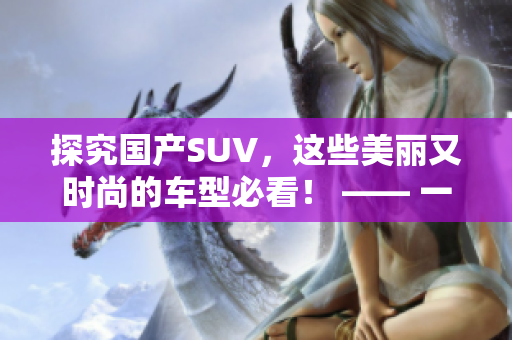 探究国产SUV，这些美丽又时尚的车型必看！ —— 一篇车评辑录