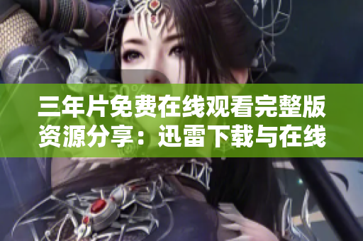 三年片免费在线观看完整版资源分享：迅雷下载与在线观看大全