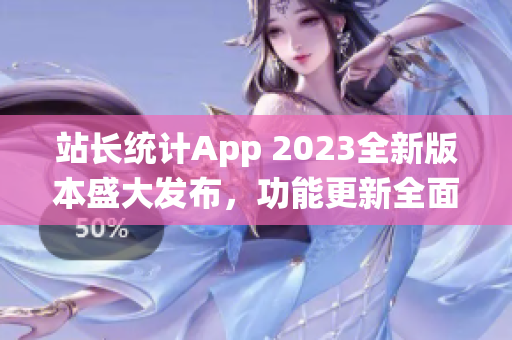 站长统计App 2023全新版本盛大发布，功能更新全面升级(1)