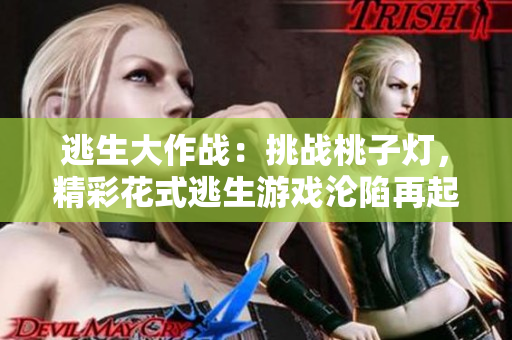 逃生大作战：挑战桃子灯，精彩花式逃生游戏沦陷再起