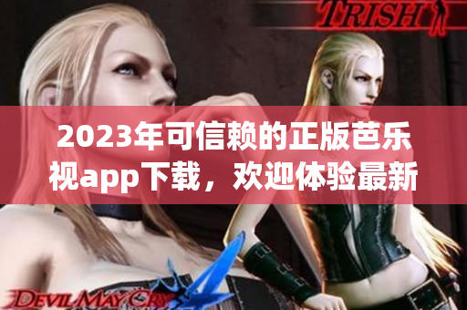 2023年可信赖的正版芭乐视app下载，欢迎体验最新版本