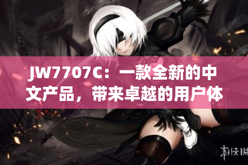 JW7707C：一款全新的中文产品，带来卓越的用户体验