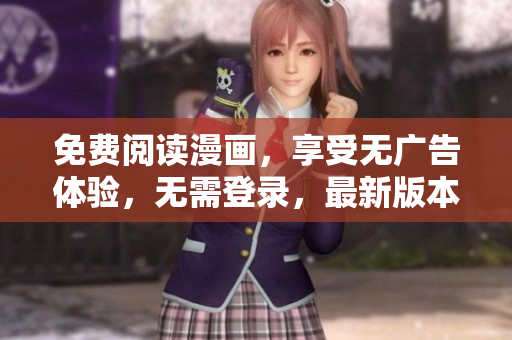 免费阅读漫画，享受无广告体验，无需登录，最新版本来袭