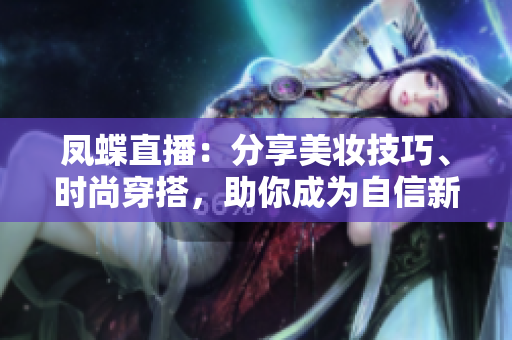 凤蝶直播：分享美妆技巧、时尚穿搭，助你成为自信新女性