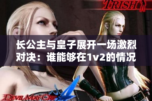 长公主与皇子展开一场激烈对决：谁能够在1v2的情况下获得胜利？