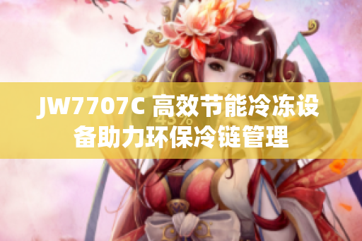 JW7707C 高效节能冷冻设备助力环保冷链管理