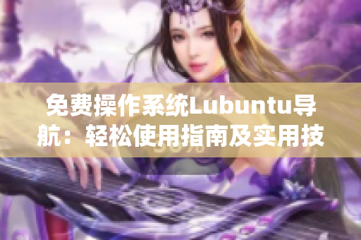 免费操作系统Lubuntu导航：轻松使用指南及实用技巧分享