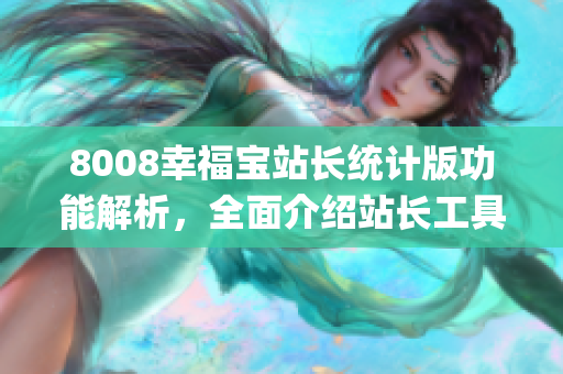 8008幸福宝站长统计版功能解析，全面介绍站长工具的应用方式(1)