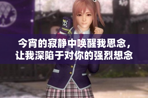 今宵的寂静中唤醒我思念，让我深陷于对你的强烈想念