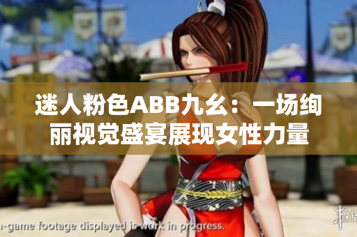 迷人粉色ABB九幺：一场绚丽视觉盛宴展现女性力量