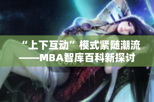 “上下互动”模式紧随潮流——MBA智库百科新探讨