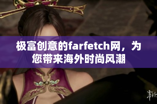 极富创意的farfetch网，为您带来海外时尚风潮