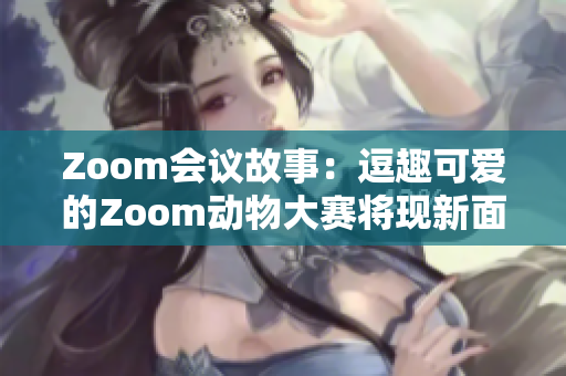 Zoom会议故事：逗趣可爱的Zoom动物大赛将现新面孔