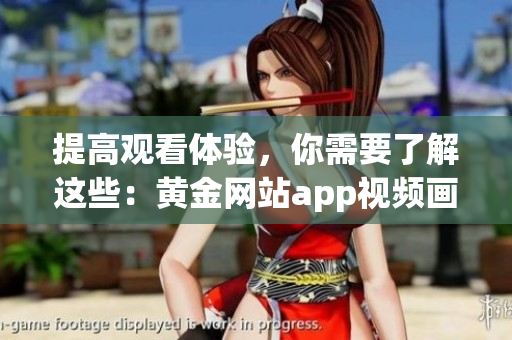 提高观看体验，你需要了解这些：黄金网站app视频画质选择全解析！