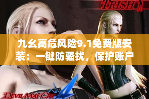 九幺高危风险9.1免费版安装：一键防骚扰，保护账户安全(1)