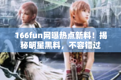 166fun网曝热点新料！揭秘明星黑料，不容错过