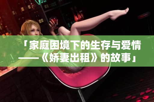 「家庭困境下的生存与爱情——《娇妻出租》的故事」
