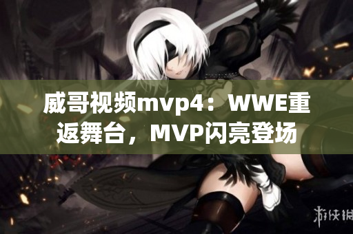 威哥视频mvp4：WWE重返舞台，MVP闪亮登场