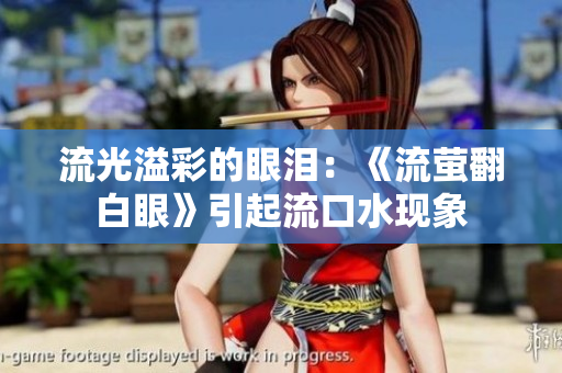 流光溢彩的眼泪：《流萤翻白眼》引起流口水现象