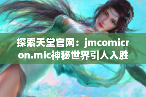 探索天堂官网：jmcomicron.mic神秘世界引人入胜