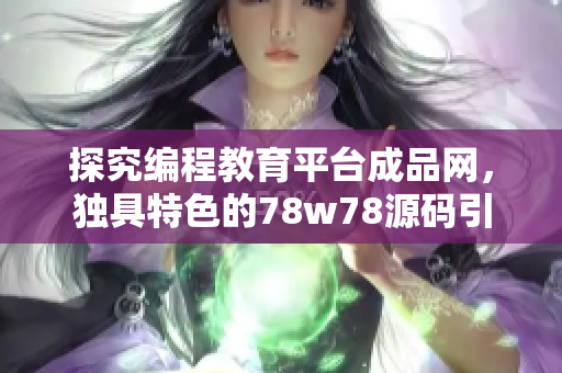 探究编程教育平台成品网，独具特色的78w78源码引人瞩目