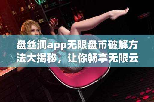 盘丝洞app无限盘币破解方法大揭秘，让你畅享无限云盘资源(1)