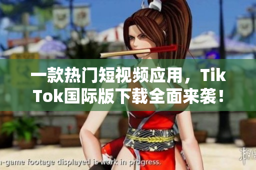 一款热门短视频应用，TikTok国际版下载全面来袭！
