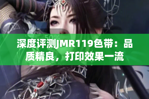 深度评测JMR119色带：品质精良，打印效果一流