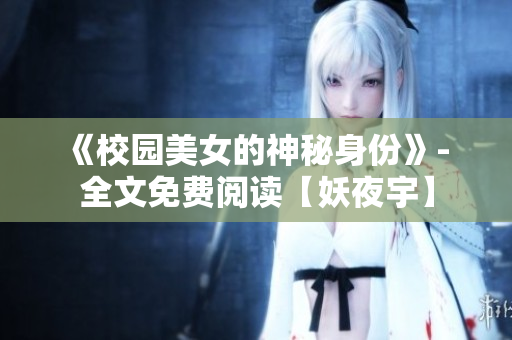 《校园美女的神秘身份》- 全文免费阅读【妖夜宇】