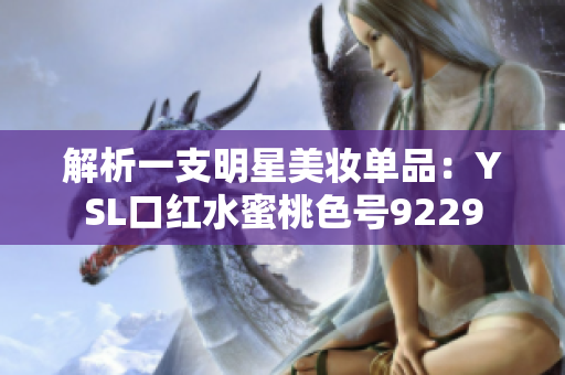 解析一支明星美妆单品：YSL口红水蜜桃色号9229