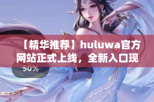 【精华推荐】huluwa官方网站正式上线，全新入口现已发布!(1)