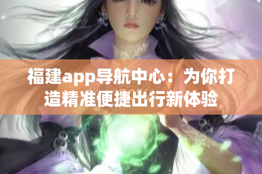 福建app导航中心：为你打造精准便捷出行新体验