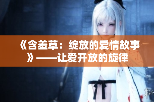 《含羞草：绽放的爱情故事》——让爱开放的旋律
