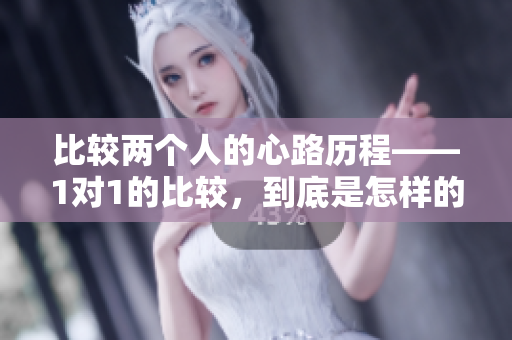 比较两个人的心路历程——1对1的比较，到底是怎样的一次体验？