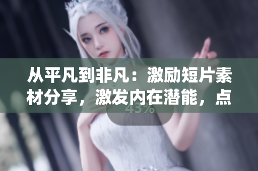 从平凡到非凡：激励短片素材分享，激发内在潜能，点燃激情，实现自我突破(1)