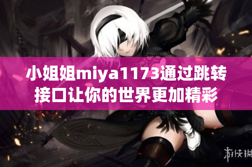 小姐姐miya1173通过跳转接口让你的世界更加精彩