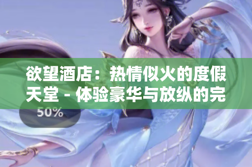 欲望酒店：热情似火的度假天堂 - 体验豪华与放纵的完美结合